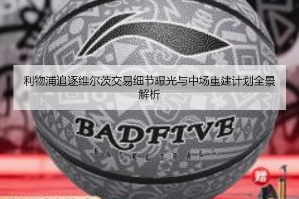 利物浦追逐维尔茨交易细节曝光与中场重建计划全景解析