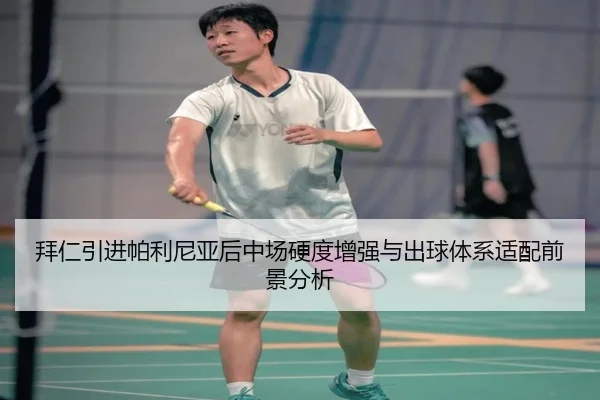 拜仁引进帕利尼亚后中场硬度增强与出球体系适配前景分析