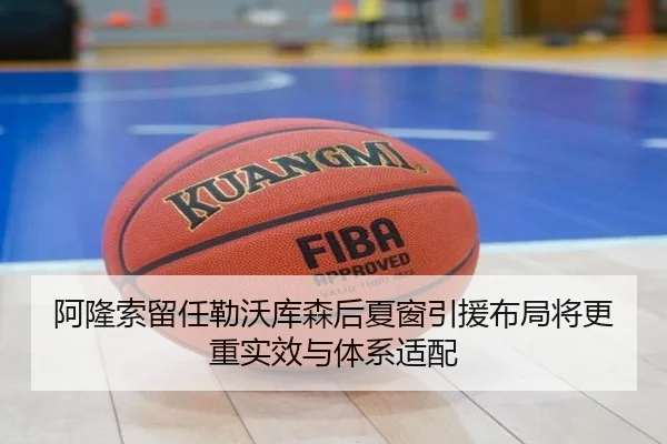 阿隆索留任勒沃库森后夏窗引援布局将更重实效与体系适配