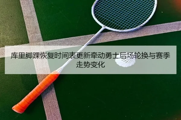 库里脚踝恢复时间表更新牵动勇士后场轮换与赛季走势变化
