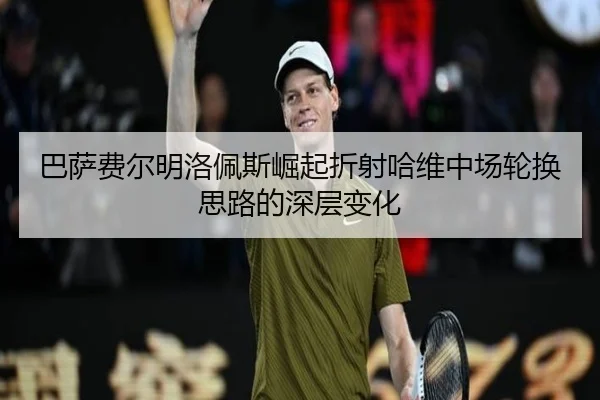 巴萨费尔明洛佩斯崛起折射哈维中场轮换思路的深层变化
