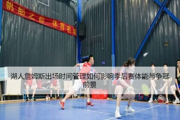 湖人詹姆斯出场时间管理如何影响季后赛体能与争冠前景