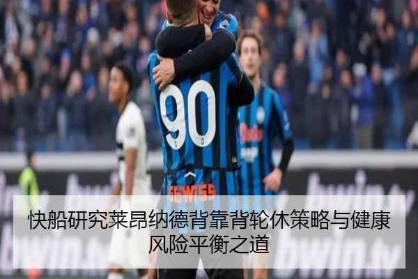 快船研究莱昂纳德背靠背轮休策略与健康风险平衡之道