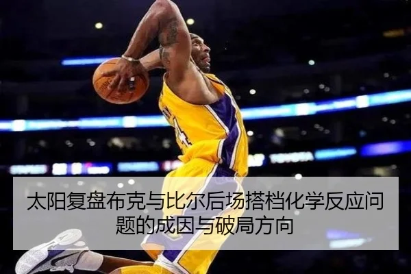 太阳复盘布克与比尔后场搭档化学反应问题的成因与破局方向