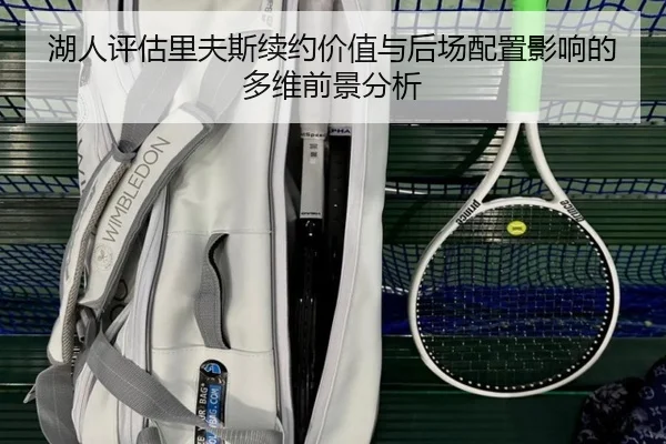 湖人评估里夫斯续约价值与后场配置影响的多维前景分析