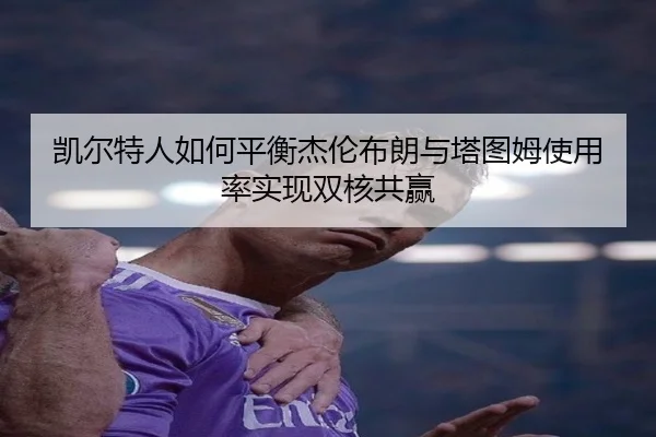 凯尔特人如何平衡杰伦布朗与塔图姆使用率实现双核共赢