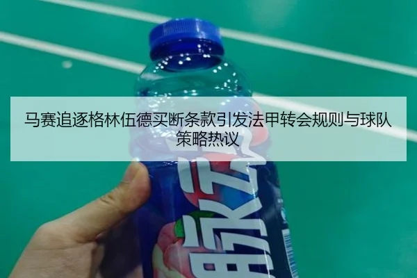 马赛追逐格林伍德买断条款引发法甲转会规则与球队策略热议