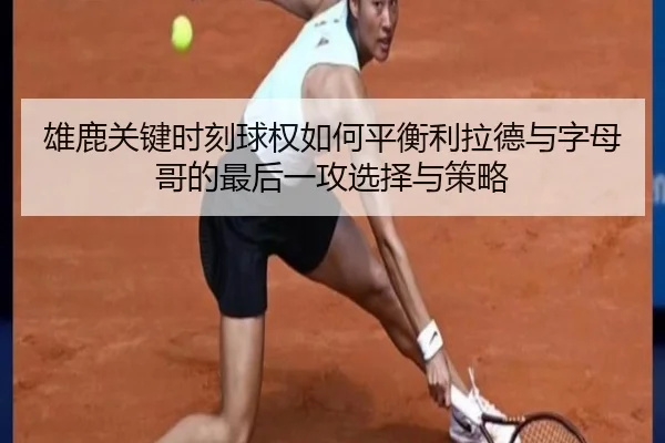 雄鹿关键时刻球权如何平衡利拉德与字母哥的最后一攻选择与策略