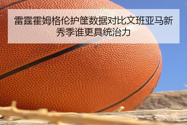 雷霆霍姆格伦护筐数据对比文班亚马新秀季谁更具统治力