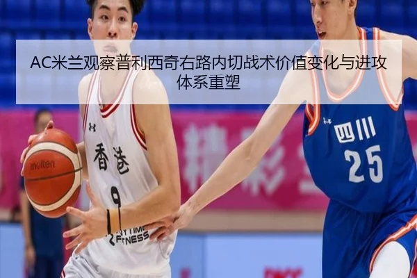 AC米兰观察普利西奇右路内切战术价值变化与进攻体系重塑