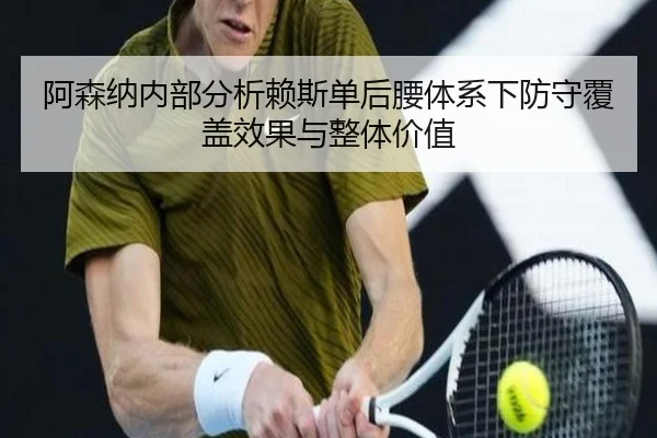 阿森纳内部分析赖斯单后腰体系下防守覆盖效果与整体价值