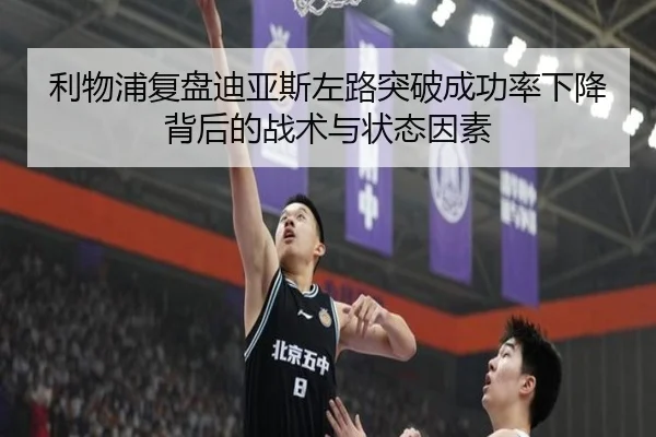 利物浦复盘迪亚斯左路突破成功率下降背后的战术与状态因素