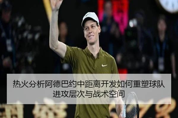 热火分析阿德巴约中距离开发如何重塑球队进攻层次与战术空间