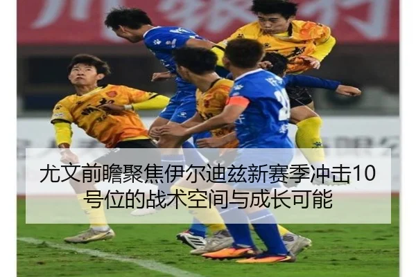 尤文前瞻聚焦伊尔迪兹新赛季冲击10号位的战术空间与成长可能