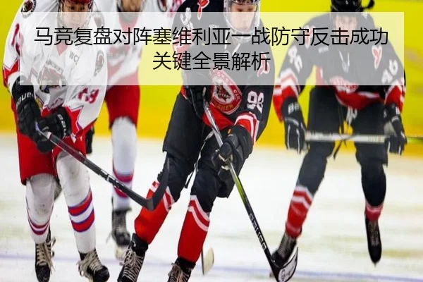 马竞复盘对阵塞维利亚一战防守反击成功关键全景解析