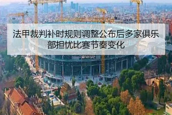 法甲裁判补时规则调整公布后多家俱乐部担忧比赛节奏变化