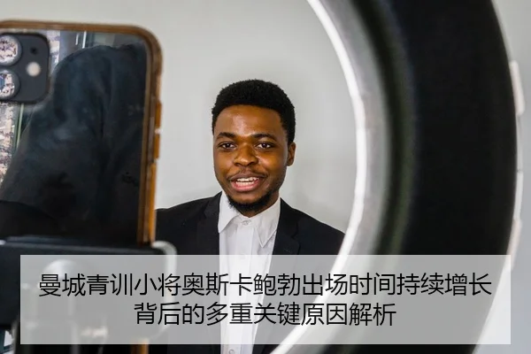 曼城青训小将奥斯卡鲍勃出场时间持续增长背后的多重关键原因解析