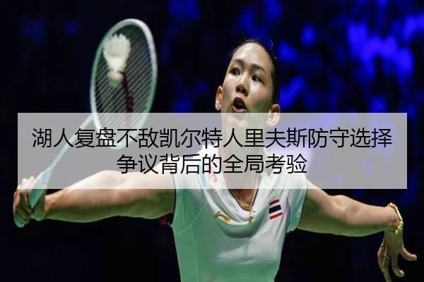 湖人复盘不敌凯尔特人里夫斯防守选择争议背后的全局考验
